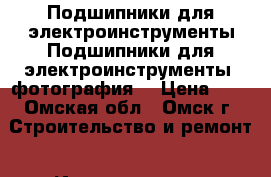 Подшипники для электроинструменты Подшипники для электроинструменты— фотография  › Цена ­ 1 - Омская обл., Омск г. Строительство и ремонт » Инструменты   